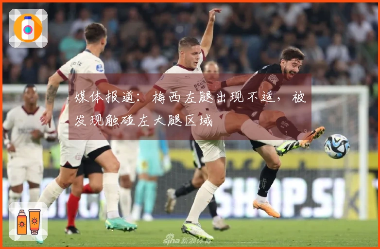 媒体报道：梅西左腿出现不适，被发现触碰左大腿区域