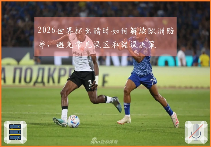 2026世界杯竞猜时如何解读欧洲赔率，避免常见误区和错误决策