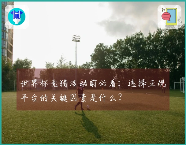 世界杯竞猜活动前必看：选择正规平台的关键因素是什么？