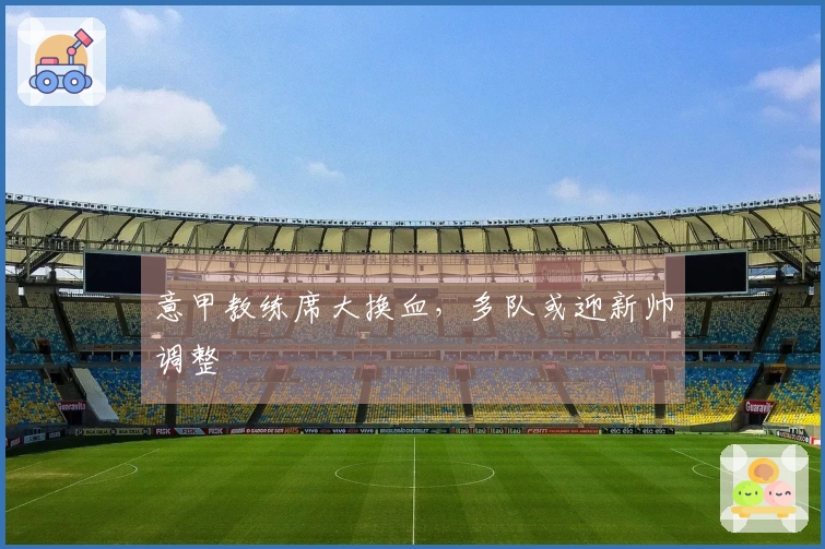 意甲教练席大换血，多队或迎新帅调整