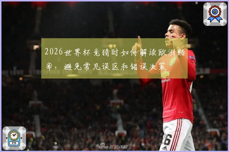 2026世界杯竞猜时如何解读欧洲赔率，避免常见误区和错误决策