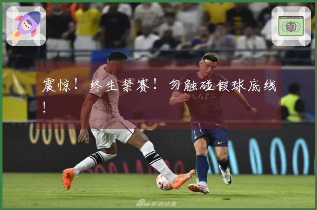 震惊！终生禁赛！勿触碰假球底线！